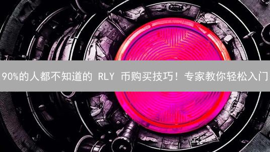90%的人都不知道的 RLY 币购买技巧！专家教你轻松入门