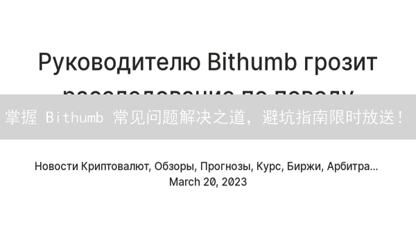 掌握 Bithumb 常见问题解决之道，避坑指南限时放送！