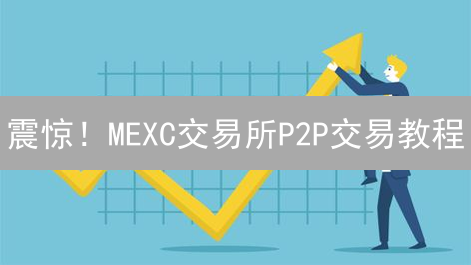 震惊！MEXC交易所P2P交易教程：2024年新手必看指南