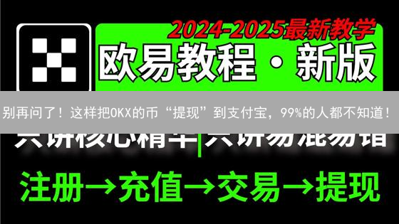 别再问了！这样把OKX的币“提现”到支付宝，99%的人都不知道！