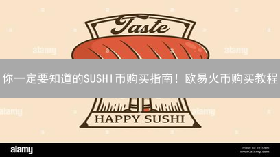 你一定要知道的SUSHI币购买指南！欧易火币购买教程